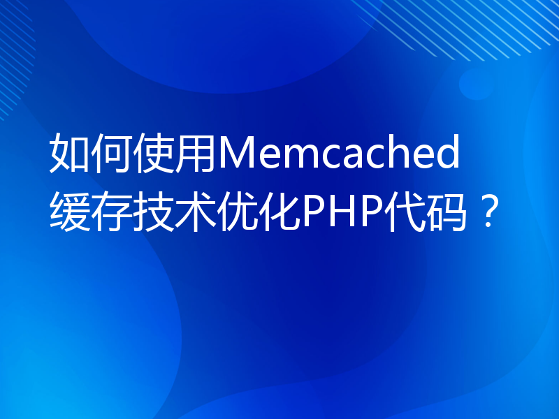 如何使用Memcached缓存技术优化PHP代码？
