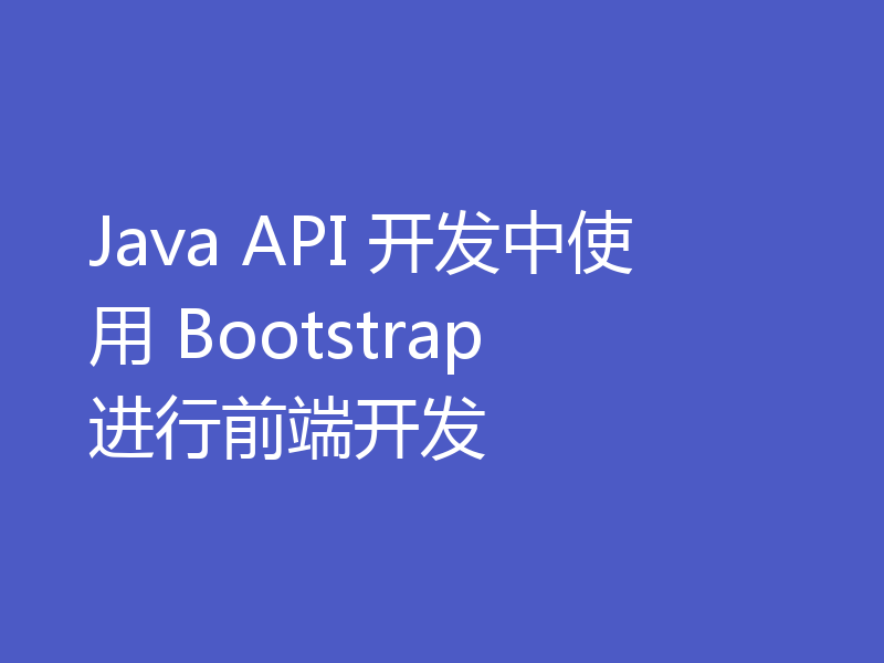 Java API 开发中使用 Bootstrap 进行前端开发