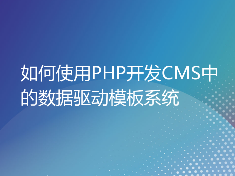如何使用PHP开发CMS中的数据驱动模板系统