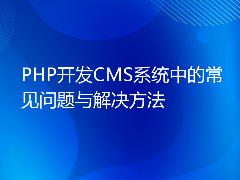 PHP开发CMS系统中的常见问题与解决方法