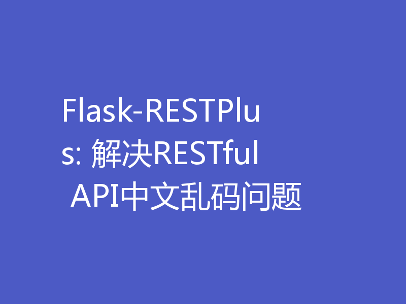 Flask-RESTPlus: 解决RESTful API中文乱码问题