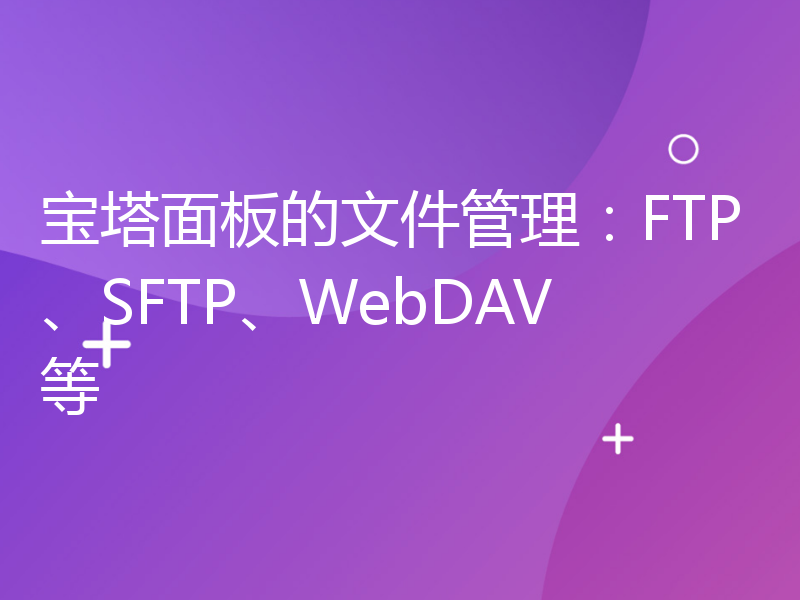 宝塔面板的文件管理：FTP、SFTP、WebDAV等