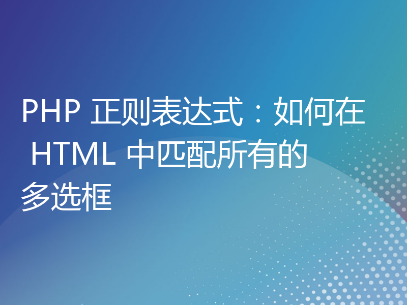 PHP 正则表达式：如何在 HTML 中匹配所有的多选框