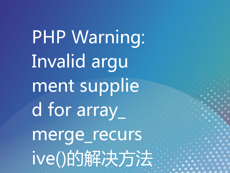 PHP Warning: Invalid argument supplied for array_merge_recursive()的解决方法
