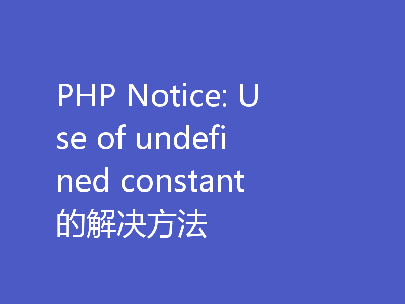 PHP Notice: Use of undefined constant的解决方法