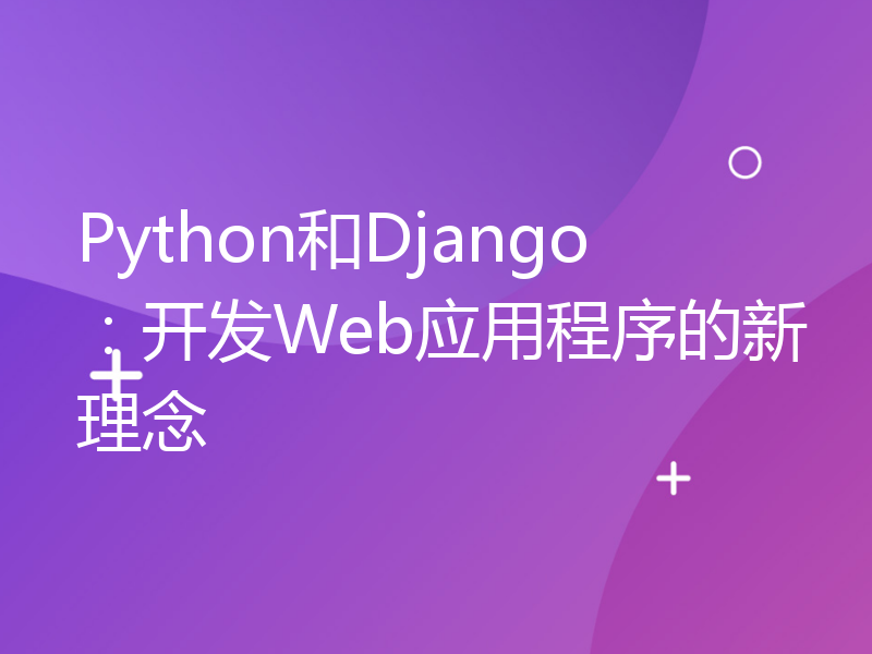 Python和Django：开发Web应用程序的新理念