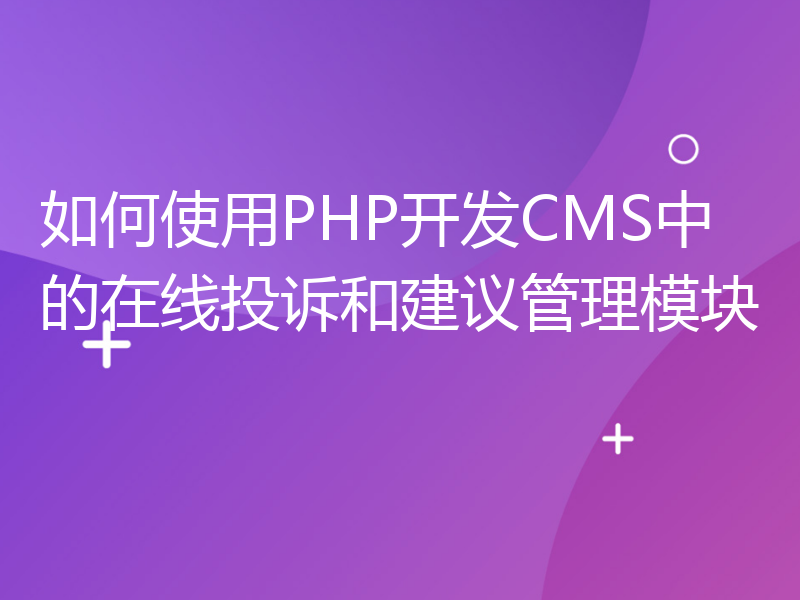 如何使用PHP开发CMS中的在线投诉和建议管理模块