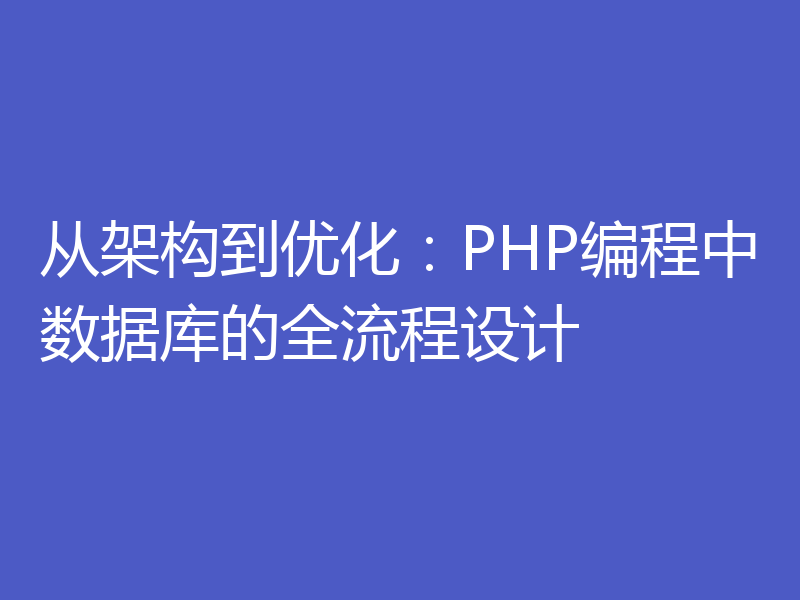 从架构到优化：PHP编程中数据库的全流程设计