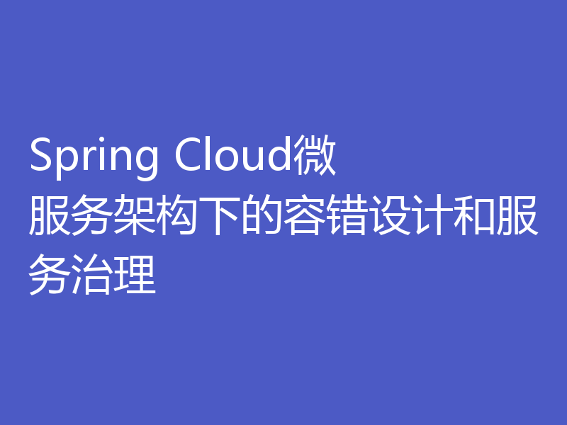 Spring Cloud微服务架构下的容错设计和服务治理