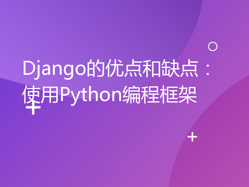 Django的优点和缺点：使用Python编程框架
