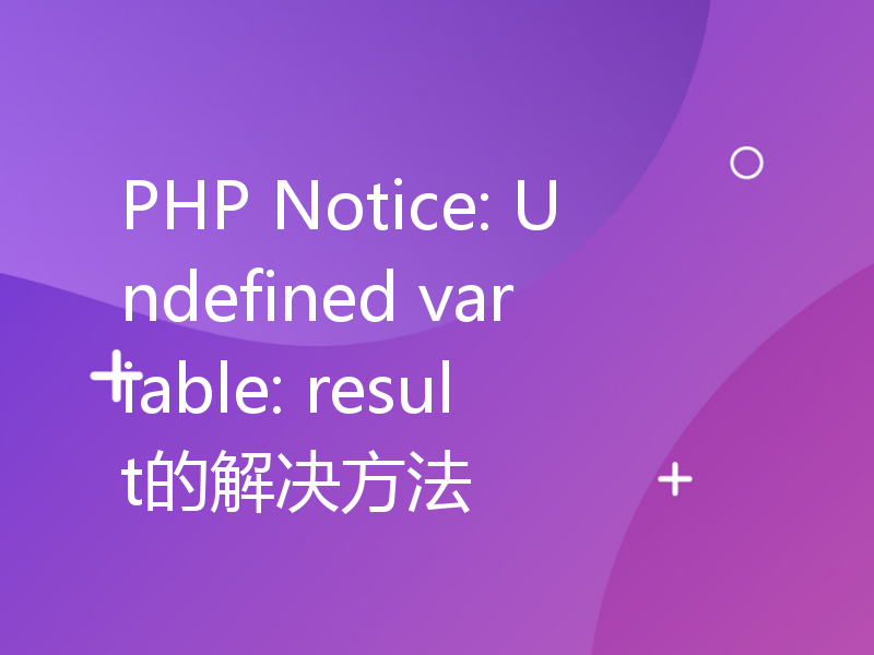 PHP Notice: Undefined variable: result的解决方法