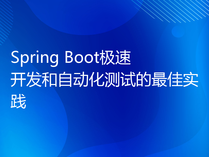 Spring Boot极速开发和自动化测试的最佳实践