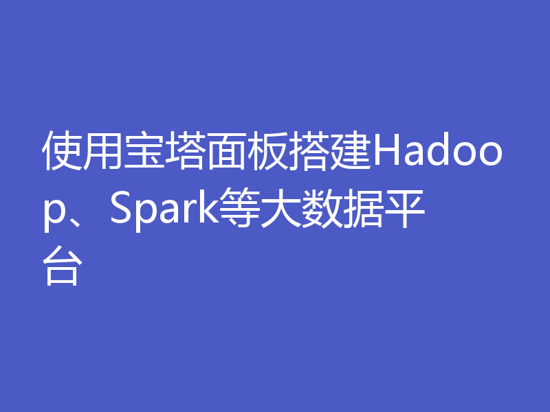 使用宝塔面板搭建Hadoop、Spark等大数据平台