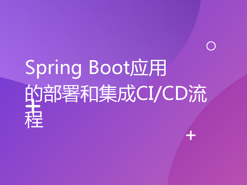 Spring Boot应用的部署和集成CI/CD流程