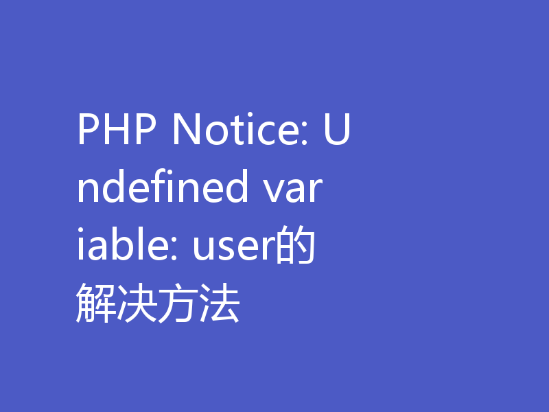 PHP Notice: Undefined variable: user的解决方法
