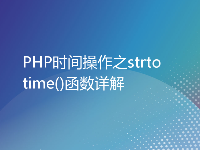PHP时间操作之strtotime()函数详解