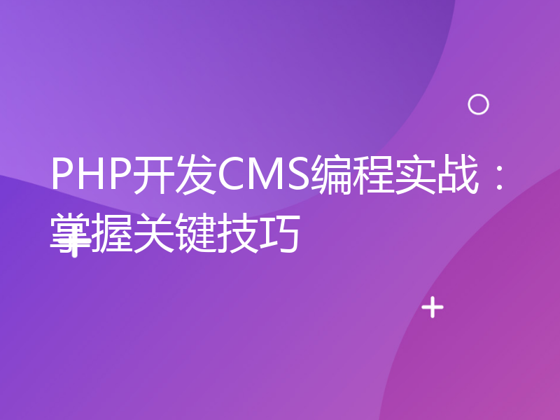 PHP开发CMS编程实战：掌握关键技巧
