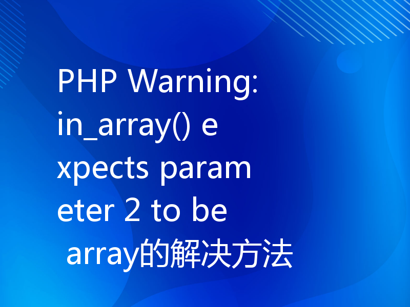 PHP Warning: in_array() expects parameter 2 to be array的解决方法