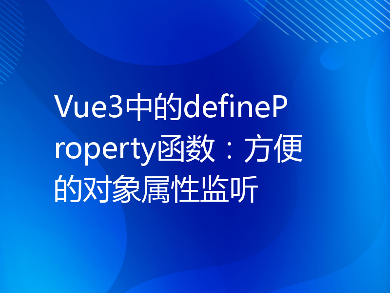 Vue3中的defineProperty函数：方便的对象属性监听