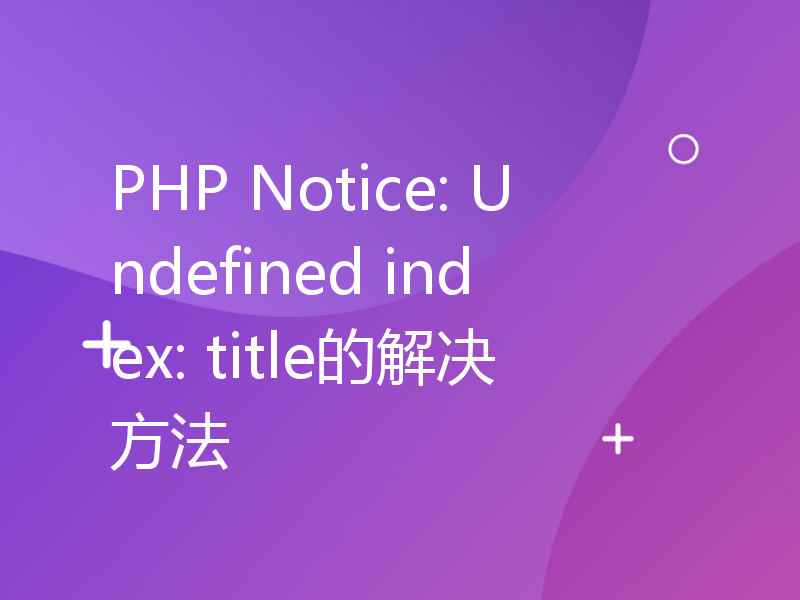 PHP Notice: Undefined index: title的解决方法