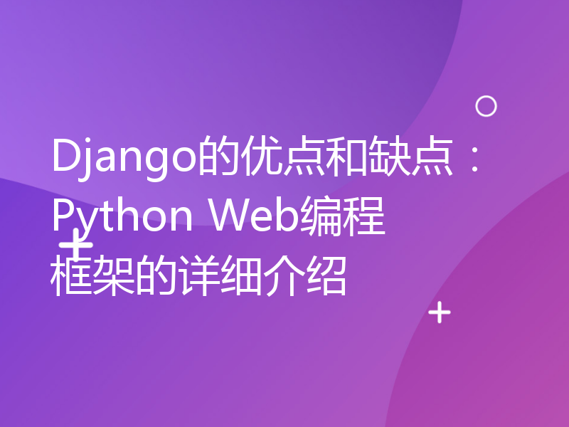 Django的优点和缺点：Python Web编程框架的详细介绍