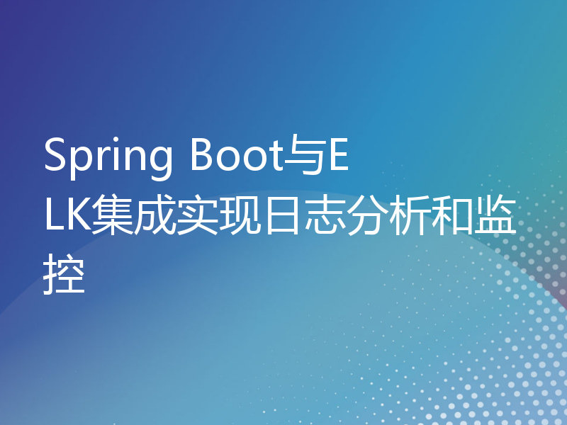 Spring Boot与ELK集成实现日志分析和监控