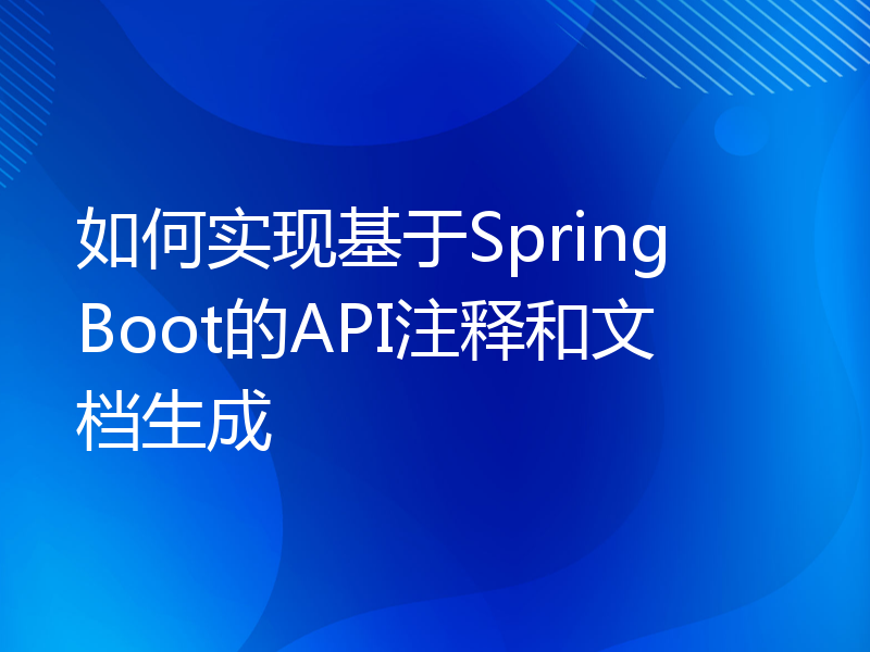 如何实现基于Spring Boot的API注释和文档生成