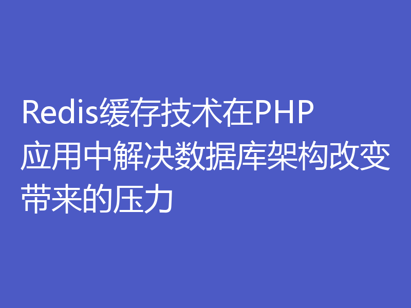 Redis缓存技术在PHP应用中解决数据库架构改变带来的压力
