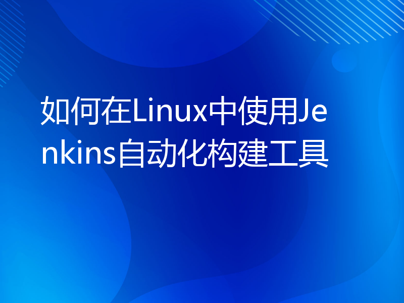 如何在Linux中使用Jenkins自动化构建工具