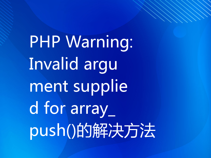 PHP Warning: Invalid argument supplied for array_push()的解决方法