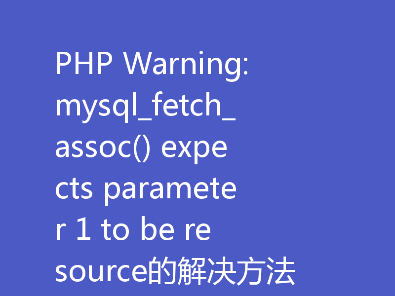 PHP Warning: mysql_fetch_assoc() expects parameter 1 to be resource的解决方法