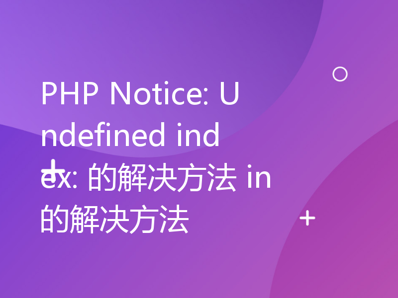 PHP Notice: Undefined index: 的解决方法 in的解决方法