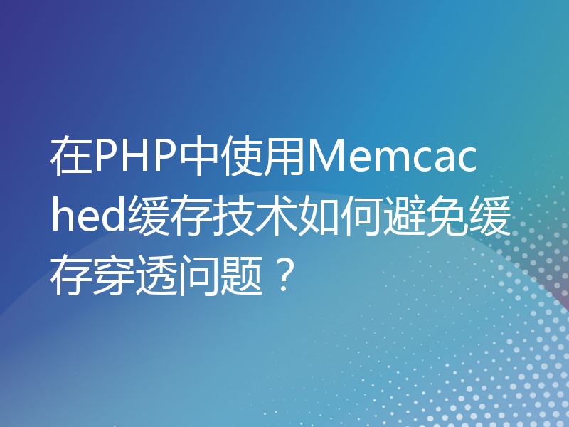 在PHP中使用Memcached缓存技术如何避免缓存穿透问题？