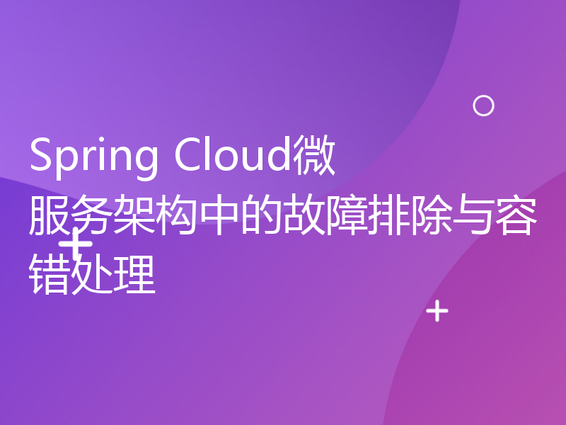 Spring Cloud微服务架构中的故障排除与容错处理