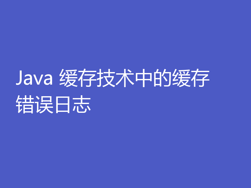 Java 缓存技术中的缓存错误日志