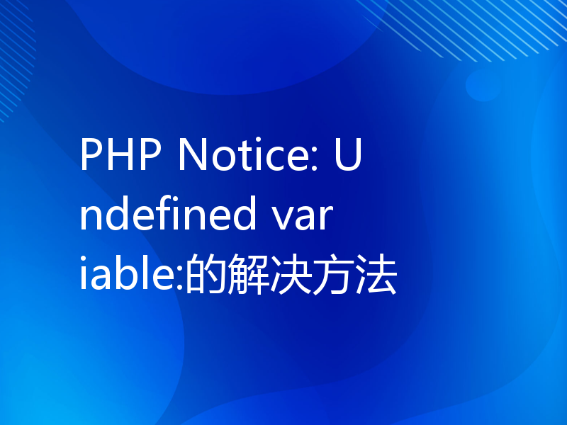 PHP Notice: Undefined variable:的解决方法