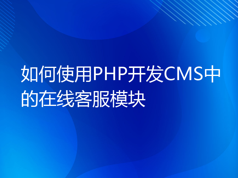 如何使用PHP开发CMS中的在线客服模块