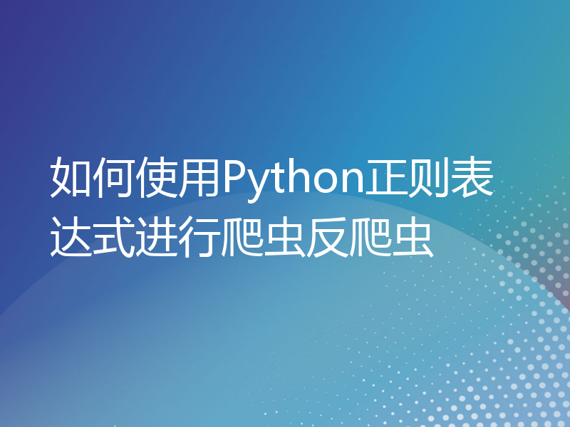 如何使用Python正则表达式进行爬虫反爬虫