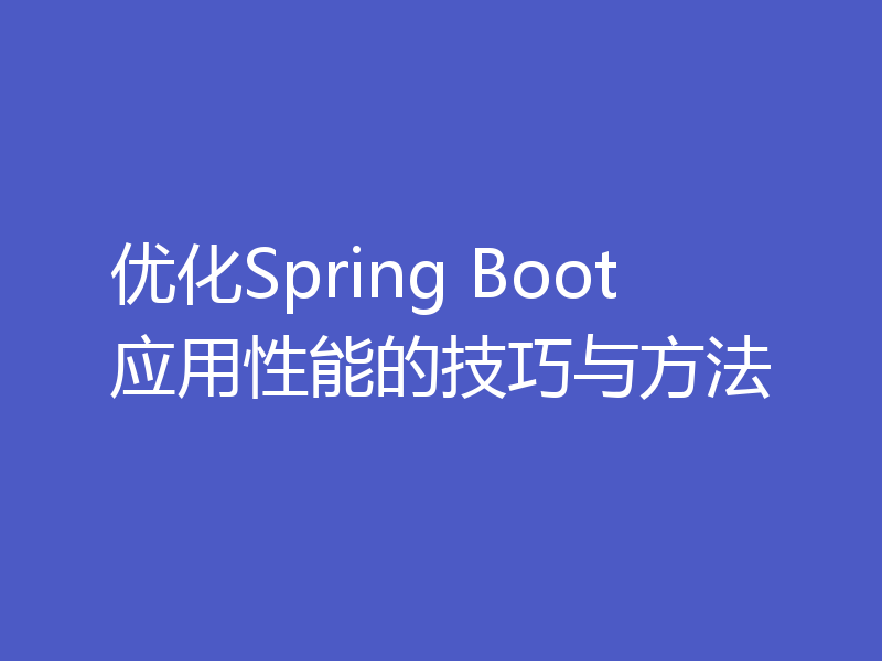 优化Spring Boot应用性能的技巧与方法