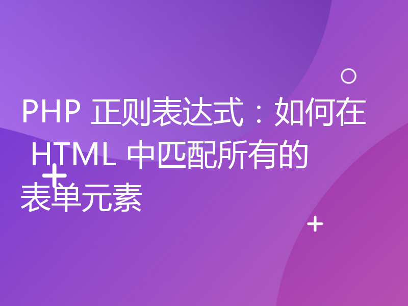 PHP 正则表达式：如何在 HTML 中匹配所有的表单元素