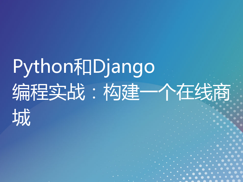 Python和Django编程实战：构建一个在线商城