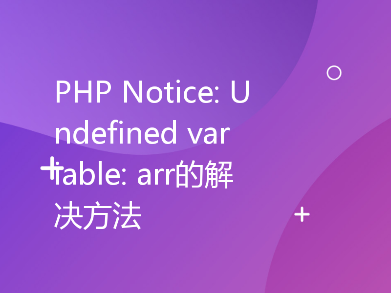 PHP Notice: Undefined variable: arr的解决方法
