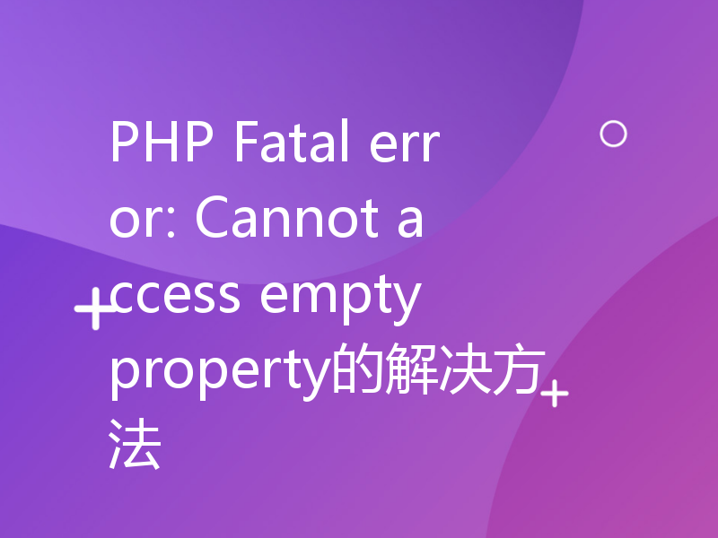 PHP Fatal error: Cannot access empty property的解决方法