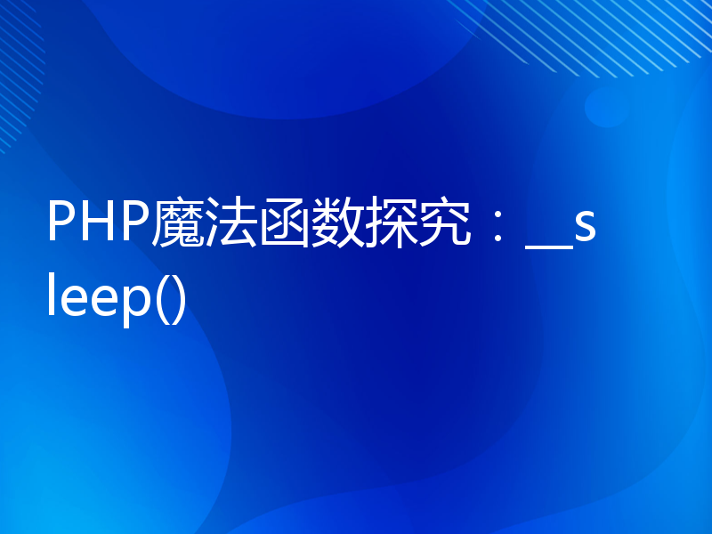 PHP魔法函数探究：__sleep()