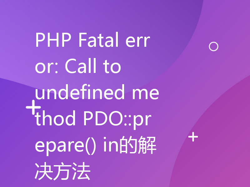 PHP Fatal error: Call to undefined method PDO::prepare() in的解决方法