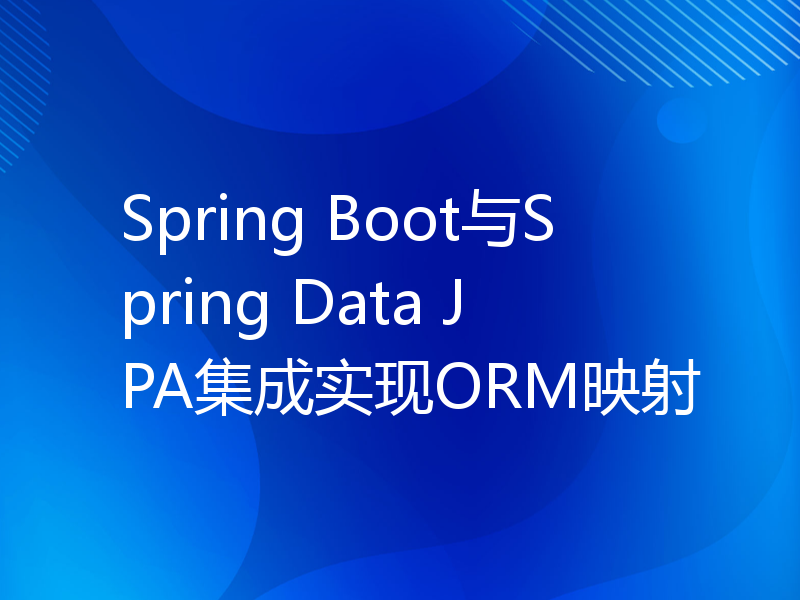 Spring Boot与Spring Data JPA集成实现ORM映射