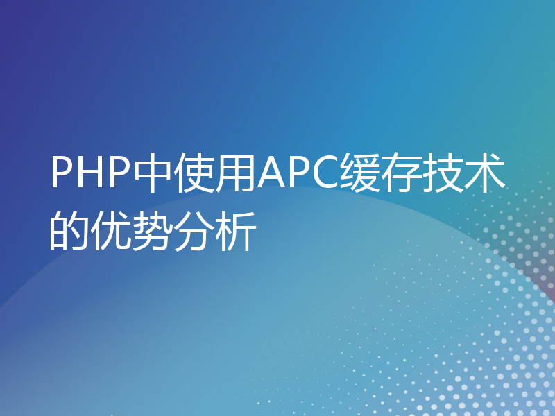 PHP中使用APC缓存技术的优势分析