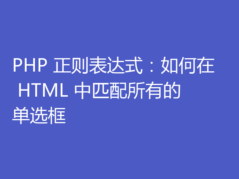 PHP 正则表达式：如何在 HTML 中匹配所有的单选框