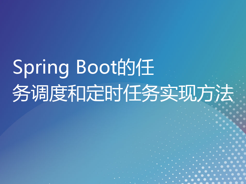 Spring Boot的任务调度和定时任务实现方法