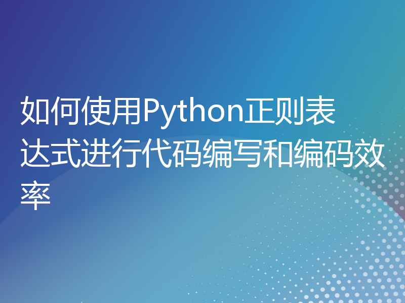 如何使用Python正则表达式进行代码编写和编码效率